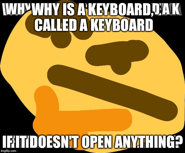 I can't stop thinking | WHY IS A KEYBOARD, CALLED A KEYBOARD; IF IT DOESN'T OPEN ANYTHING? | image tagged in funny,memes,thinking face,question,shitpost,original meme | made w/ Imgflip meme maker
