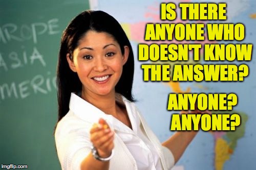 IS THERE ANYONE WHO DOESN'T KNOW THE ANSWER? ANYONE?  ANYONE? | made w/ Imgflip meme maker