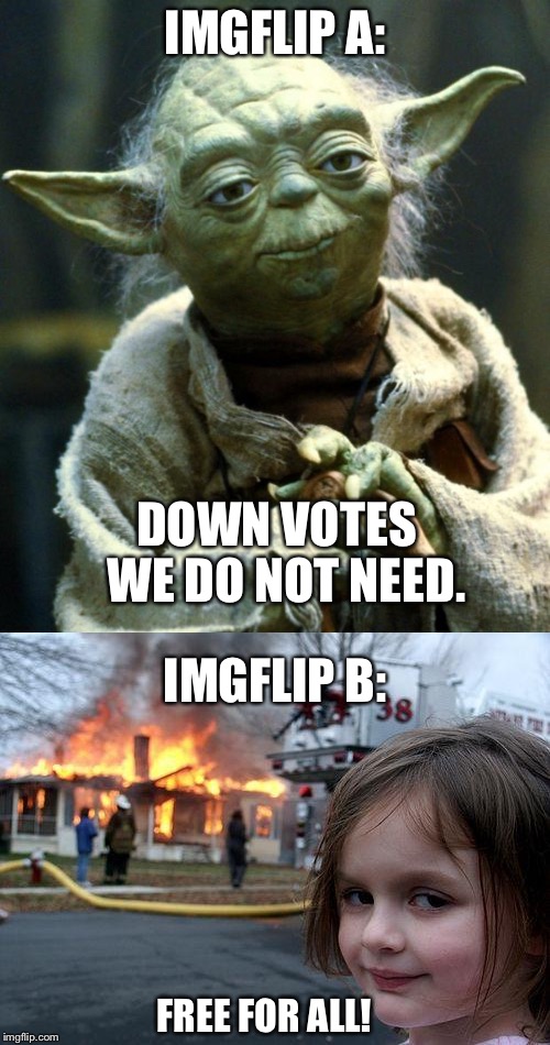 Why not both? | IMGFLIP A:; DOWN VOTES  WE DO NOT NEED. IMGFLIP B:; FREE FOR ALL! | image tagged in memes,down with downvotes weekend,down vote | made w/ Imgflip meme maker