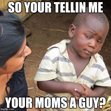 Third World Skeptical Kid Meme | SO YOUR TELLIN ME YOUR MOMS A GUY? | image tagged in memes,third world skeptical kid | made w/ Imgflip meme maker