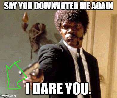 Down With Downvotes Weekend Dec 8-10, a JBmemegeek, 1forpeace, & isayisay campaign. | SAY YOU DOWNVOTED ME AGAIN; I DARE YOU. | image tagged in memes,say that again i dare you,down with downvotes weekend | made w/ Imgflip meme maker