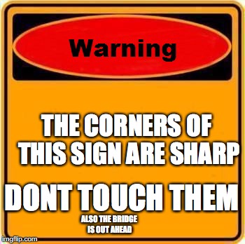 Warning Sign | THE CORNERS OF THIS SIGN ARE SHARP; DONT TOUCH THEM; ALSO THE BRIDGE IS OUT AHEAD | image tagged in memes,warning sign | made w/ Imgflip meme maker