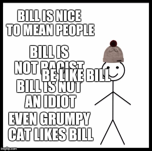 Be Like Bill Meme | BILL IS NICE TO MEAN PEOPLE; BILL IS NOT RACIST; BE LIKE BILL; BILL IS NOT AN IDIOT; EVEN GRUMPY CAT LIKES BILL | image tagged in memes,be like bill | made w/ Imgflip meme maker