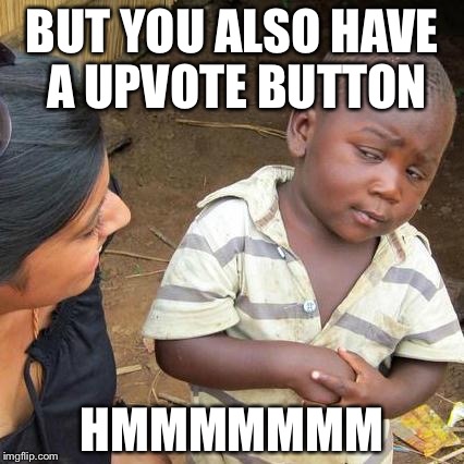 Third World Skeptical Kid Meme | BUT YOU ALSO HAVE A UPVOTE BUTTON HMMMMMMM | image tagged in memes,third world skeptical kid | made w/ Imgflip meme maker