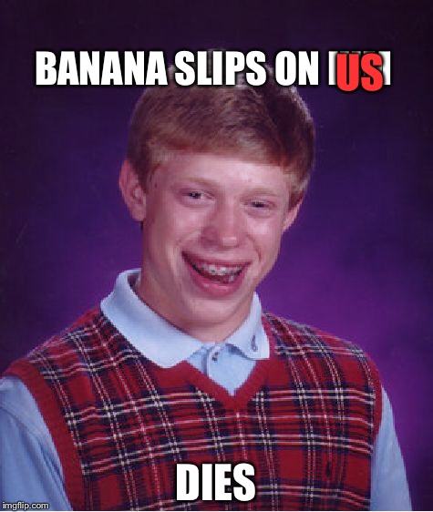 Bad Luck Brian Meme | BANANA SLIPS ON HIM DIES US | image tagged in memes,bad luck brian | made w/ Imgflip meme maker