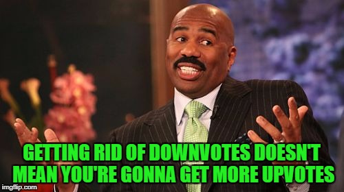 Steve Harvey Meme | GETTING RID OF DOWNVOTES DOESN'T MEAN YOU'RE GONNA GET MORE UPVOTES | image tagged in memes,steve harvey | made w/ Imgflip meme maker