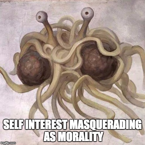 Where Morality Comes From? | SELF INTEREST MASQUERADING AS MORALITY | image tagged in flying spaghetti monster,self interest,morality | made w/ Imgflip meme maker