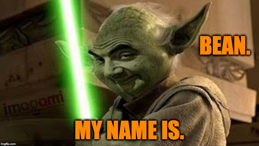 Bean Does Yoda | BEAN. MY NAME IS. | image tagged in bean yoda | made w/ Imgflip meme maker