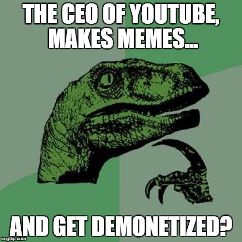 Philosoraptor | THE CEO OF YOUTUBE, MAKES MEMES... AND GET DEMONETIZED? | image tagged in memes,philosoraptor | made w/ Imgflip meme maker