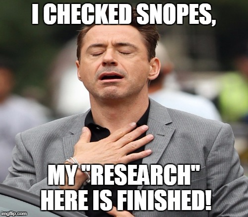 SNOPES said it, I believe it, that settles it... | I CHECKED SNOPES, MY "RESEARCH" HERE IS FINISHED! | image tagged in relief,robert downy jr,snopes,research,liberal logic,memes | made w/ Imgflip meme maker