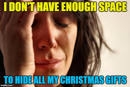 I still have to wrap them... | I DON'T HAVE ENOUGH SPACE; TO HIDE ALL MY CHRISTMAS GIFTS | image tagged in memes,first world problems,christmas,christmas gifts | made w/ Imgflip meme maker