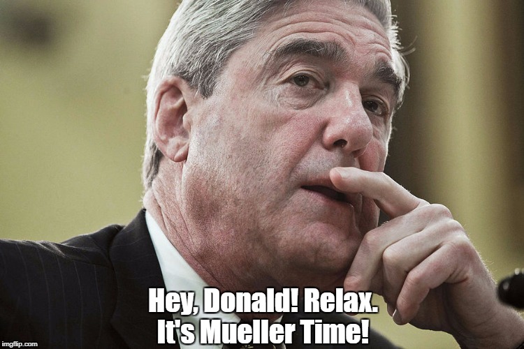 Hey, Donald! Relax. It's Mueller Time! | made w/ Imgflip meme maker