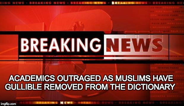 Muslims Change the American language  | ACADEMICS OUTRAGED AS MUSLIMS HAVE GULLIBLE REMOVED FROM THE DICTIONARY | image tagged in breaking news,muslims | made w/ Imgflip meme maker