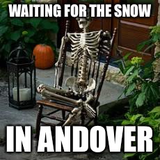 skeleton in chair | WAITING FOR THE SNOW; IN ANDOVER | image tagged in skeleton in chair | made w/ Imgflip meme maker