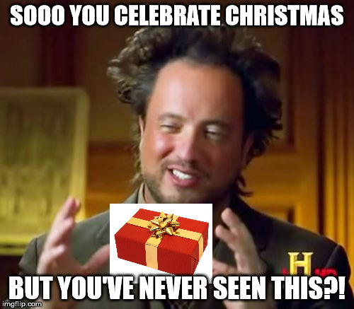 Ancient Aliens Meme | SOOO YOU CELEBRATE CHRISTMAS; BUT YOU'VE NEVER SEEN THIS?! | image tagged in memes,ancient aliens | made w/ Imgflip meme maker