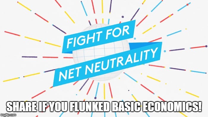 SHARE IF YOU FLUNKED BASIC ECONOMICS! | image tagged in net neutrality,economics,business,funny,butthurt liberals,butthurt | made w/ Imgflip meme maker