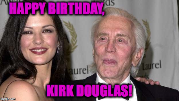 Kirk Douglas turned 101 December 9 :-)  | HAPPY BIRTHDAY, KIRK DOUGLAS! | image tagged in great actor still lookin' good | made w/ Imgflip meme maker