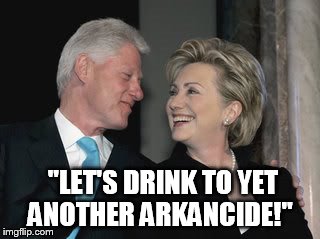 Arkancide Series | "LET'S DRINK TO YET ANOTHER ARKANCIDE!" | image tagged in bill clinton,hillary clinton | made w/ Imgflip meme maker