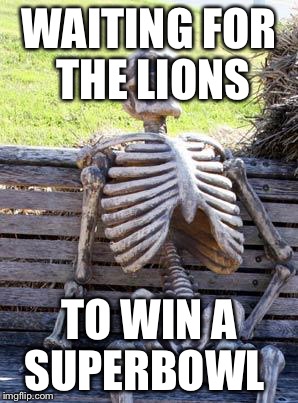 Waiting Skeleton Meme | WAITING FOR THE LIONS; TO WIN A SUPERBOWL | image tagged in memes,waiting skeleton | made w/ Imgflip meme maker