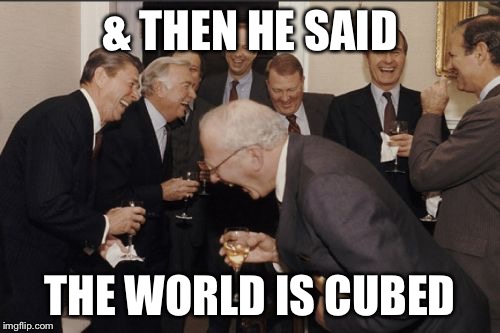 is christmas break here yet? | & THEN HE SAID; THE WORLD IS CUBED | image tagged in memes,laughing men in suits,flat earth,cubes,funny | made w/ Imgflip meme maker