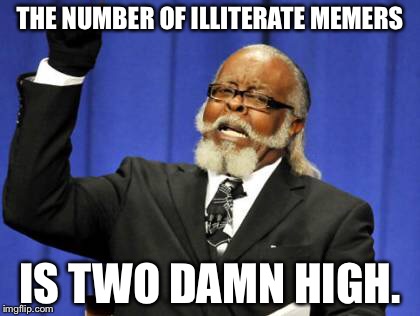 Too Damn High Meme | THE NUMBER OF ILLITERATE MEMERS IS TWO DAMN HIGH. | image tagged in memes,too damn high | made w/ Imgflip meme maker