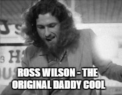 ROSS WILSON - THE ORIGINAL DADDY COOL | made w/ Imgflip meme maker