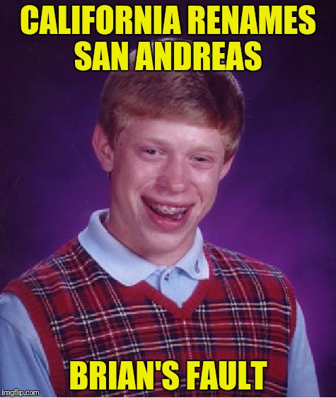 For the first time Brian's girlfriend says she felt the earth move |  CALIFORNIA RENAMES SAN ANDREAS; BRIAN'S FAULT | image tagged in memes,bad luck brian,san andreas,brian's fault | made w/ Imgflip meme maker