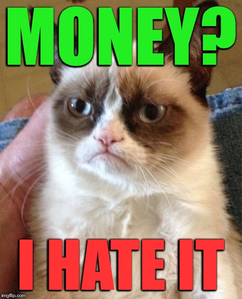 Grumpy Cat Meme | MONEY? I HATE IT | image tagged in memes,grumpy cat | made w/ Imgflip meme maker