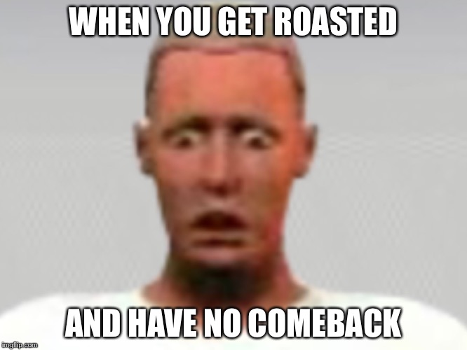 WHEN YOU GET ROASTED; AND HAVE NO COMEBACK | image tagged in roasted by uv light | made w/ Imgflip meme maker