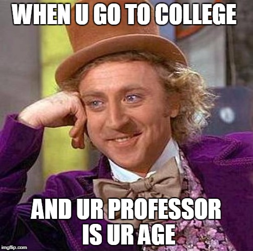 Creepy Condescending Wonka Meme | WHEN U GO TO COLLEGE; AND UR PROFESSOR IS UR AGE | image tagged in memes,creepy condescending wonka | made w/ Imgflip meme maker
