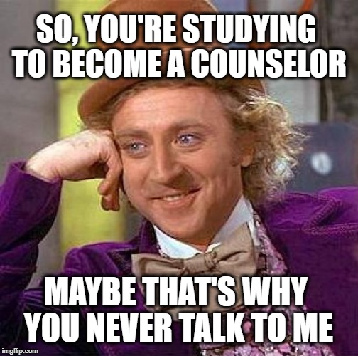 Creepy Condescending Wonka | SO, YOU'RE STUDYING TO BECOME A COUNSELOR; MAYBE THAT'S WHY YOU NEVER TALK TO ME | image tagged in memes,creepy condescending wonka,counseling,school,one does not simply | made w/ Imgflip meme maker