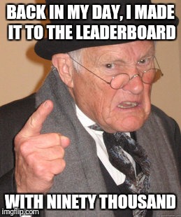 Back In My Day Meme | BACK IN MY DAY, I MADE IT TO THE LEADERBOARD WITH NINETY THOUSAND | image tagged in memes,back in my day | made w/ Imgflip meme maker