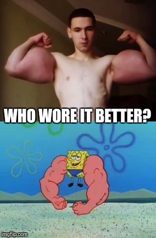Dudes got Anchor Arms | WHO WORE IT BETTER? | image tagged in sponge bob,biceps,who wore it better,anchor arms | made w/ Imgflip meme maker