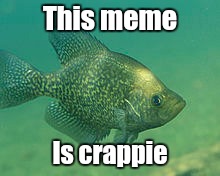 This meme Is crappie | made w/ Imgflip meme maker