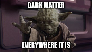 DARK MATTER EVERYWHERE IT IS | made w/ Imgflip meme maker