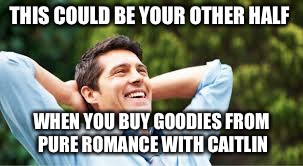 Happy Husband | THIS COULD BE YOUR OTHER HALF; WHEN YOU BUY GOODIES FROM PURE ROMANCE WITH CAITLIN | image tagged in happy husband | made w/ Imgflip meme maker