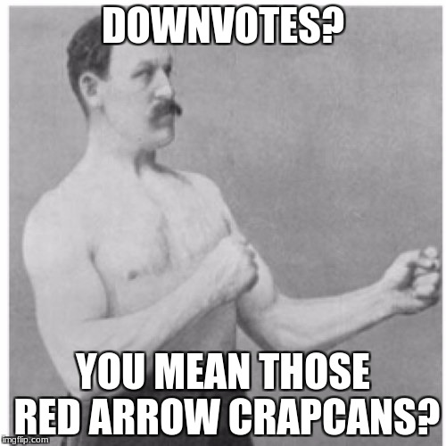 My submission for Down with Downvotes Weekend. | DOWNVOTES? YOU MEAN THOSE RED ARROW CRAPCANS? | image tagged in memes,overly manly man | made w/ Imgflip meme maker