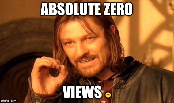 One Does Not Simply | ABSOLUTE ZERO; VIEWS 😑 | image tagged in memes,one does not simply | made w/ Imgflip meme maker
