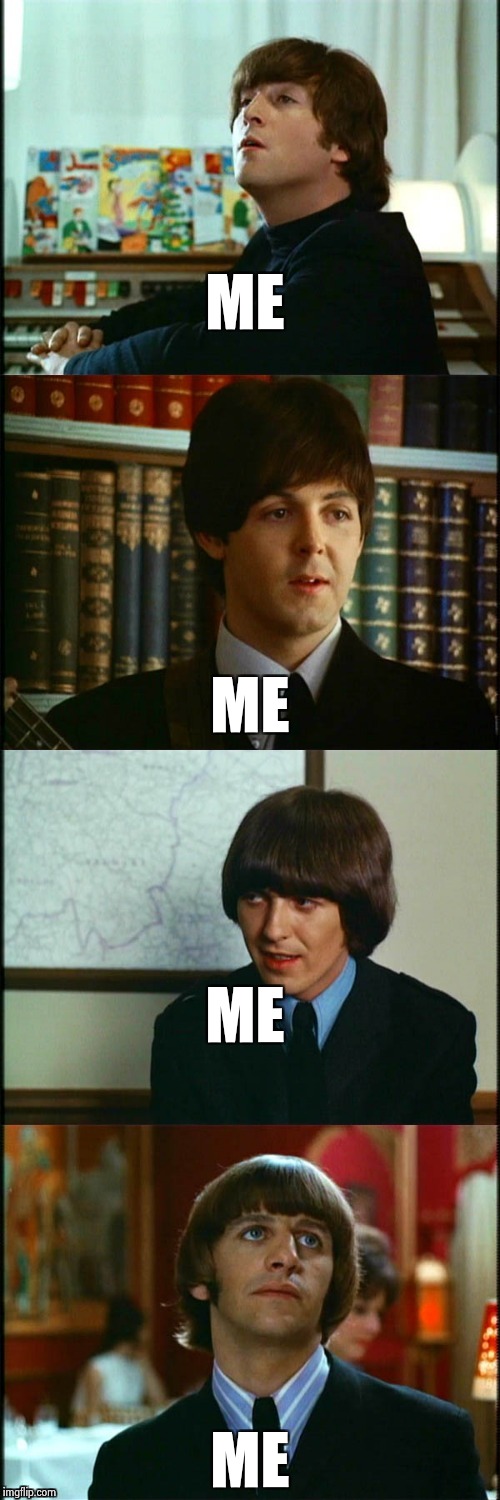 John , Paul , George and Ringo | ME ME ME ME | image tagged in john  paul  george and ringo | made w/ Imgflip meme maker