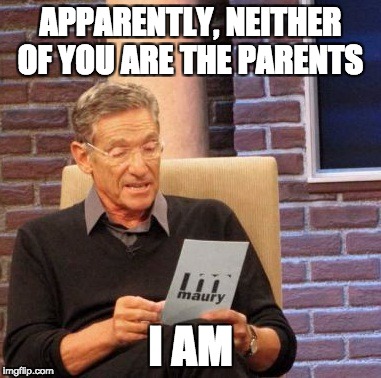 Maury Lie Detector Meme | APPARENTLY, NEITHER OF YOU ARE THE PARENTS; I AM | image tagged in memes,maury lie detector | made w/ Imgflip meme maker