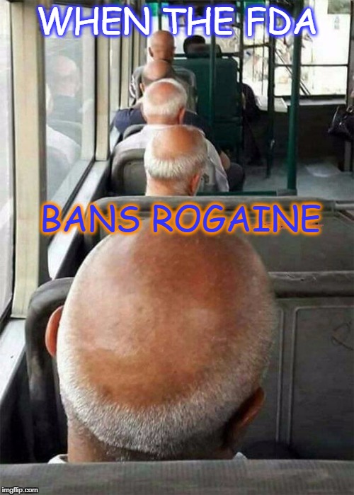 Baldness | WHEN THE FDA; BANS ROGAINE | image tagged in bald | made w/ Imgflip meme maker