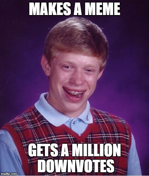 Bad Luck Brian | MAKES A MEME; GETS A MILLION DOWNVOTES | image tagged in memes,bad luck brian | made w/ Imgflip meme maker