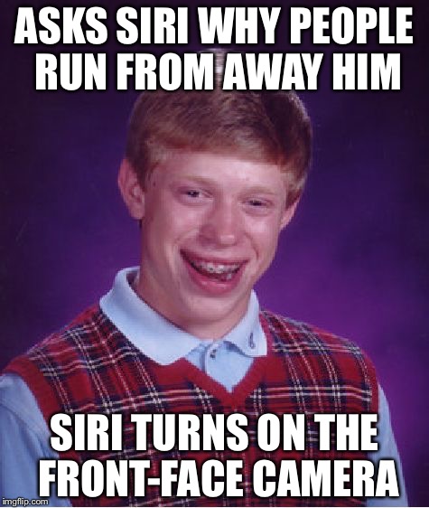 Bad Luck Brian Meme | ASKS SIRI WHY PEOPLE RUN FROM AWAY HIM; SIRI TURNS ON THE FRONT-FACE CAMERA | image tagged in memes,bad luck brian | made w/ Imgflip meme maker