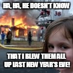 HA, HA, HE DOESN'T KNOW THAT I BLEW THEM ALL UP LAST NEW YEAR'S EVE! | made w/ Imgflip meme maker