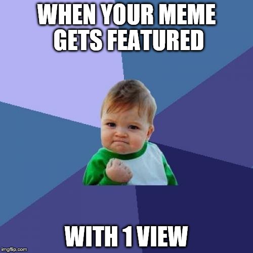 Success Kid Meme | WHEN YOUR MEME GETS FEATURED; WITH 1 VIEW | image tagged in memes,success kid | made w/ Imgflip meme maker