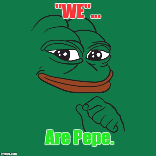 We are Pepe | "WE"... Are Pepe. | image tagged in pepe the frog | made w/ Imgflip meme maker