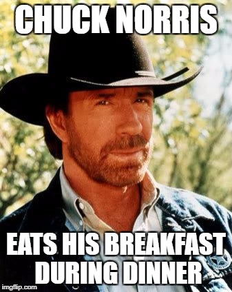 Legend says he is still eating. | CHUCK NORRIS; EATS HIS BREAKFAST DURING DINNER | image tagged in memes,chuck norris,funny,funny memes,breakfast | made w/ Imgflip meme maker