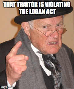 Back In My Day Meme | THAT TRAITOR IS VIOLATING THE LOGAN ACT | image tagged in memes,back in my day | made w/ Imgflip meme maker
