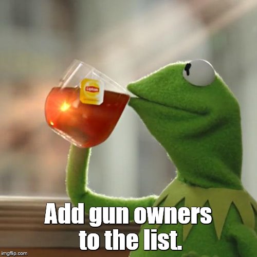 But That's None Of My Business Meme | Add gun owners to the list. | image tagged in memes,but thats none of my business,kermit the frog | made w/ Imgflip meme maker