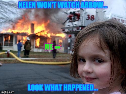 It was this moment when Kelen knew... He f*cked up. | KELEN WON'T WATCH ARROW... ME ➡; LOOK WHAT HAPPENED... | image tagged in memes,disaster girl | made w/ Imgflip meme maker